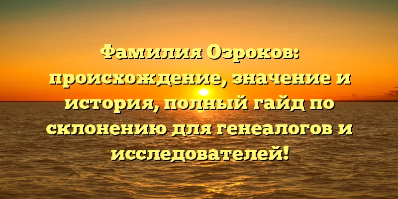 Фамилия Озроков: происхождение, значение и история, полный гайд по склонению для генеалогов и исследователей! Фамилия Озроков: происхождение, значение и история, полный гайд по склонению для генеалогов и исследователей!