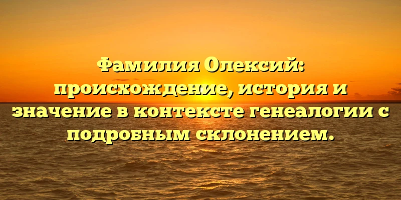 Фамилия Олексий: происхождение, история и значение в контексте генеалогии с подробным склонением. Фамилия Олексий: происхождение, история и значение в контексте генеалогии с подробным склонением.