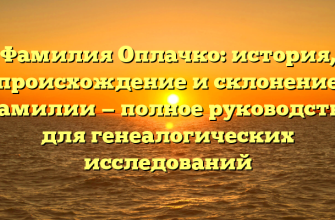 Фамилия Оплачко: история, происхождение и склонение фамилии — полное руководство для генеалогических исследований