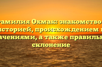 Фамилия Охмак: знакомство с историей, происхождением и значениями, а также правильное склонение