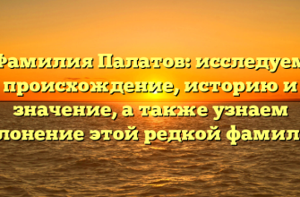 Фамилия Палатов: исследуем происхождение, историю и значение, а также узнаем склонение этой редкой фамилии