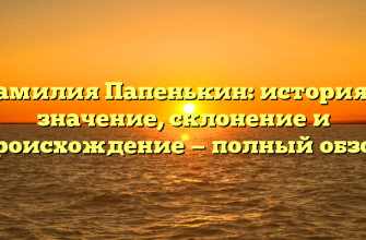 Фамилия Папенькин: история и значение, склонение и происхождение — полный обзор