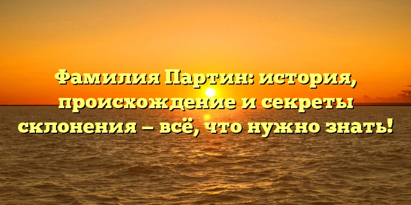 Фамилия Партин: история, происхождение и секреты склонения — всё, что нужно знать! Фамилия Партин: история, происхождение и секреты склонения — всё, что нужно знать!