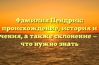 Фамилия Пендрик: происхождение, история и значения, а также склонение — всё, что нужно знать