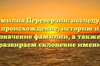 Фамилия Переверзин: исследуем происхождение, историю и значение фамилии, а также разбираем склонение имени
