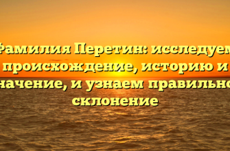 Фамилия Перетин: исследуем происхождение, историю и значение, и узнаем правильное склонение