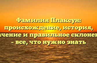 Фамилия Плаксун: происхождение, история, значение и правильное склонение – все, что нужно знать