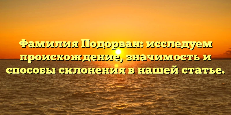 Фамилия Подорван: исследуем происхождение, значимость и способы склонения в нашей статье. Фамилия Подорван: исследуем происхождение, значимость и способы склонения в нашей статье.