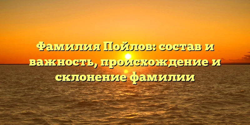 Фамилия Пойлов: состав и важность, происхождение и склонение фамилии Фамилия Пойлов: состав и важность, происхождение и склонение фамилии