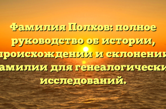 Фамилия Полхов: полное руководство об истории, происхождении и склонении фамилии для генеалогических исследований.