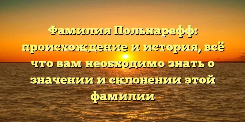 Фамилия Польнарефф: происхождение и история, всё что вам необходимо знать о значении и склонении этой фамилии Фамилия Польнарефф: происхождение и история, всё что вам необходимо знать о значении и склонении этой фамилии