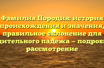 Фамилия Породия: история происхождения и значения, правильное склонение для родительного падежа — подробное рассмотрение