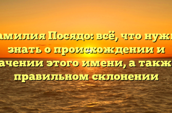 Фамилия Посядо: всё, что нужно знать о происхождении и значении этого имени, а также о правильном склонении