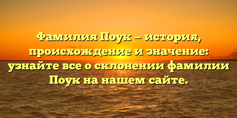 Фамилия Поук — история, происхождение и значение: узнайте все о склонении фамилии Поук на нашем сайте.