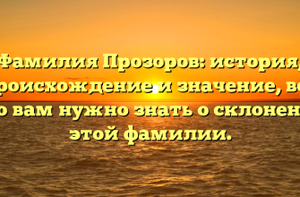 Фамилия Прозоров: история, происхождение и значение, все что вам нужно знать о склонении этой фамилии.