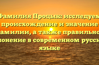 Фамилия Процык: исследуем происхождение и значение фамилии, а также правильное склонение в современном русском языке