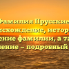 Фамилия Прусские: происхождение, история и значение фамилии, а также склонение — подробный обзор