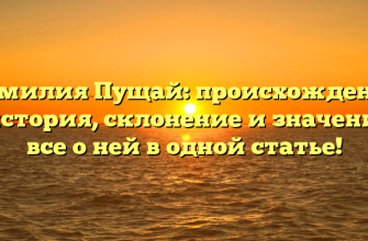 Фамилия Пущай: происхождение и история, склонение и значение – все о ней в одной статье!