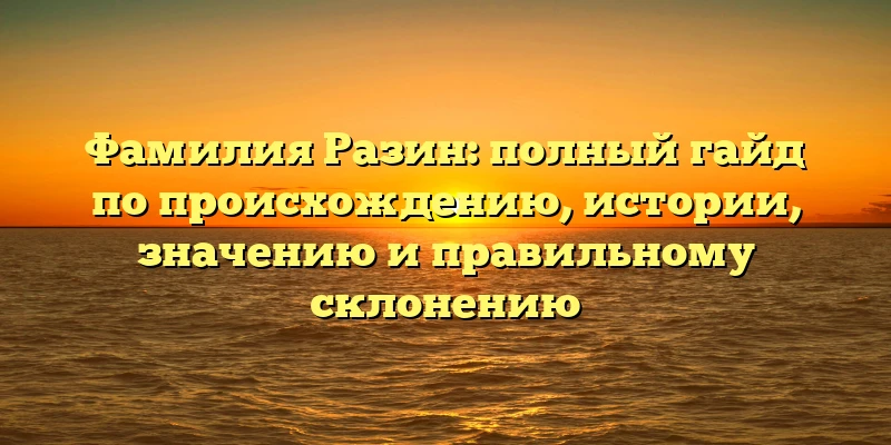 Фамилия Разин: полный гайд по происхождению, истории, значению и правильному склонению Фамилия Разин: полный гайд по происхождению, истории, значению и правильному склонению