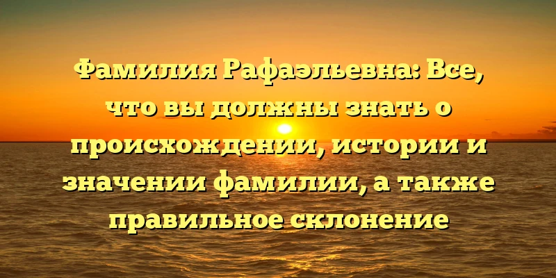 Фамилия Рафаэльевна: Все, что вы должны знать о происхождении, истории и значении фамилии, а также правильное склонение Фамилия Рафаэльевна: Все, что вы должны знать о происхождении, истории и значении фамилии, а также правильное склонение