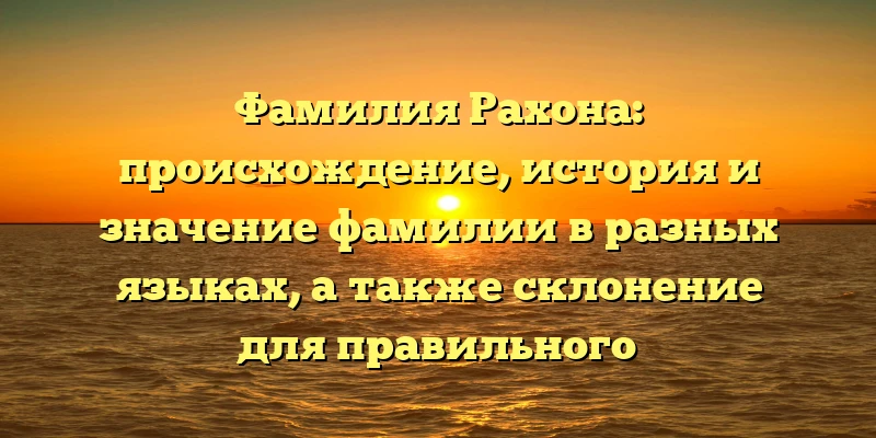 Фамилия Рахона: происхождение, история и значение фамилии в разных языках, а также склонение для правильного использования Фамилия Рахона: происхождение, история и значение фамилии в разных языках, а также склонение для правильного использования