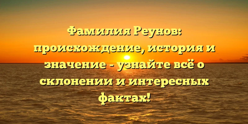 Фамилия Реунов: происхождение, история и значение - узнайте всё о склонении и интересных фактах! Фамилия Реунов: происхождение, история и значение - узнайте всё о склонении и интересных фактах!