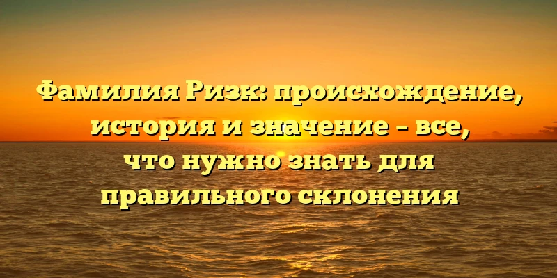 Фамилия Ризк: происхождение, история и значение – все, что нужно знать для правильного склонения Фамилия Ризк: происхождение, история и значение – все, что нужно знать для правильного склонения