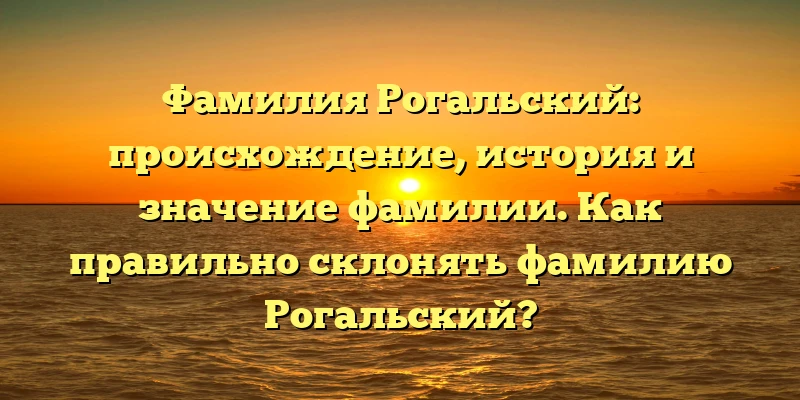 Фамилия Рогальский: происхождение, история и значение фамилии. Как правильно склонять фамилию Рогальский? Фамилия Рогальский: происхождение, история и значение фамилии. Как правильно склонять фамилию Рогальский?
