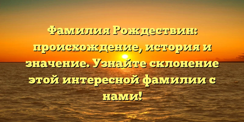 Фамилия Рождествин: происхождение, история и значение. Узнайте склонение этой интересной фамилии с нами! Фамилия Рождествин: происхождение, история и значение. Узнайте склонение этой интересной фамилии с нами!