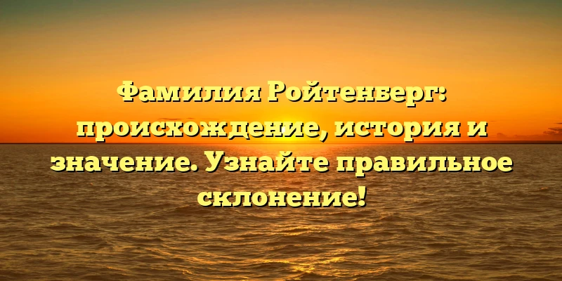 Фамилия Ройтенберг: происхождение, история и значение. Узнайте правильное склонение! Фамилия Ройтенберг: происхождение, история и значение. Узнайте правильное склонение!