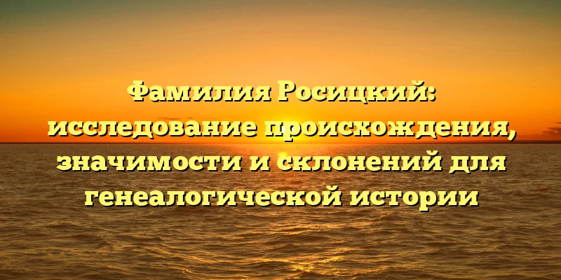 Фамилия Росицкий: исследование происхождения, значимости и склонений для генеалогической истории Фамилия Росицкий: исследование происхождения, значимости и склонений для генеалогической истории