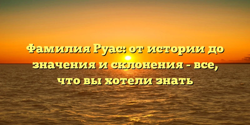 Фамилия Руас: от истории до значения и склонения - все, что вы хотели знать Фамилия Руас: от истории до значения и склонения - все, что вы хотели знать