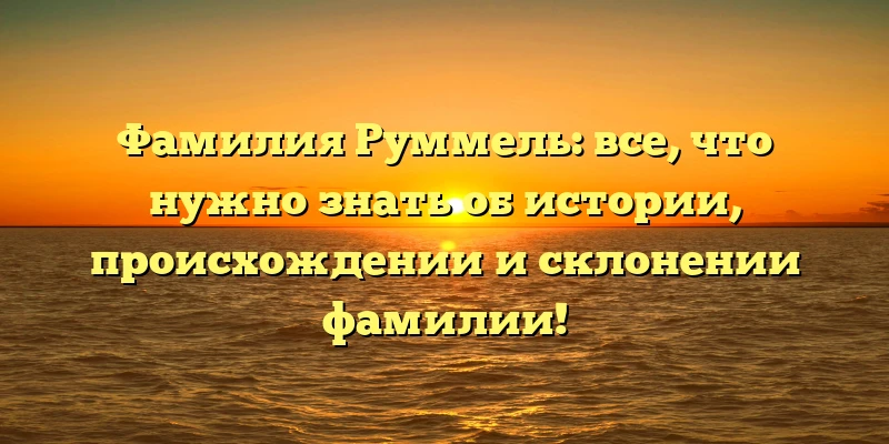 Фамилия Руммель: все, что нужно знать об истории, происхождении и склонении фамилии! Фамилия Руммель: все, что нужно знать об истории, происхождении и склонении фамилии!