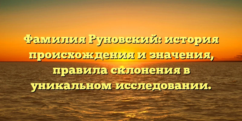 Фамилия Руновский: история происхождения и значения, правила склонения в уникальном исследовании. Фамилия Руновский: история происхождения и значения, правила склонения в уникальном исследовании.