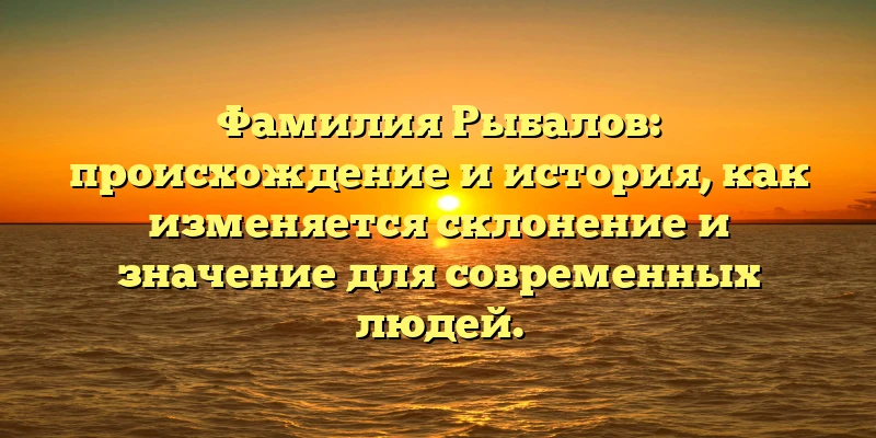 Фамилия Рыбалов: происхождение и история, как изменяется склонение и значение для современных людей. Фамилия Рыбалов: происхождение и история, как изменяется склонение и значение для современных людей.