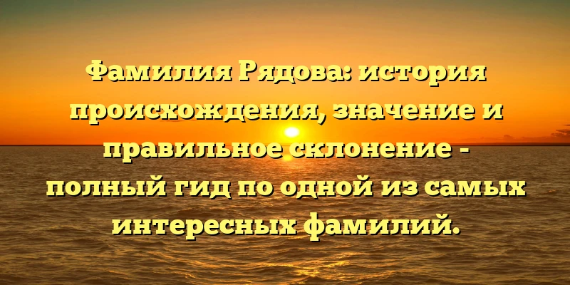 Фамилия Рядова: история происхождения, значение и правильное склонение - полный гид по одной из самых интересных фамилий. Фамилия Рядова: история происхождения, значение и правильное склонение - полный гид по одной из самых интересных фамилий.