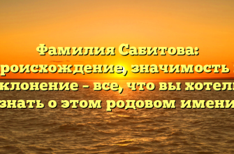 Фамилия Сабитова: происхождение, значимость и склонение – все, что вы хотели знать о этом родовом имени