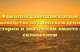 Фамилия Савелков: полное руководство по происхождению, истории и значениям вместе со склонением
