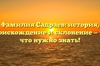 Фамилия Садраев: история, происхождение и склонение — все что нужно знать!