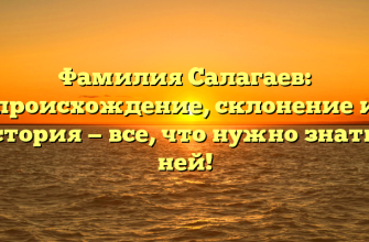 Фамилия Салагаев: происхождение, склонение и история — все, что нужно знать о ней!