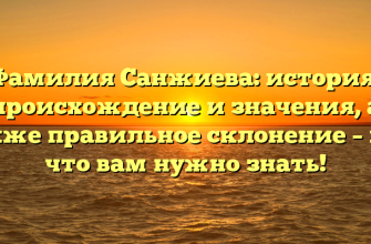 Фамилия Санжиева: история, происхождение и значения, а также правильное склонение – все, что вам нужно знать!