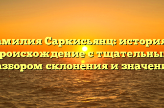 Фамилия Саркисьянц: история и происхождение с тщательным разбором склонения и значения