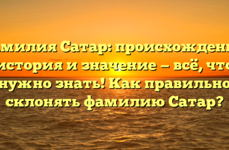 Фамилия Сатар: происхождение, история и значение — всё, что нужно знать! Как правильно склонять фамилию Сатар?