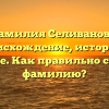 Фамилия Селиванова: происхождение, история и значение. Как правильно склонять фамилию?
