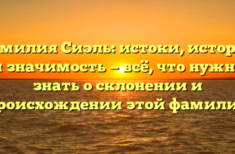 Фамилия Сиэль: истоки, история и значимость — всё, что нужно знать о склонении и происхождении этой фамилии