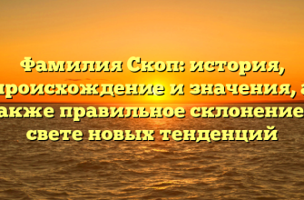 Фамилия Скоп: история, происхождение и значения, а также правильное склонение в свете новых тенденций