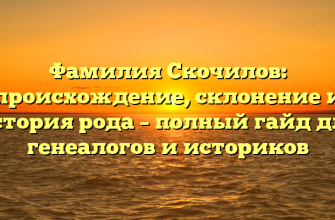 Фамилия Скочилов: происхождение, склонение и история рода – полный гайд для генеалогов и историков
