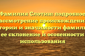 Фамилия Слотин: подробное рассмотрение происхождения, истории и значимости фамилии, ее склонение и особенности использования