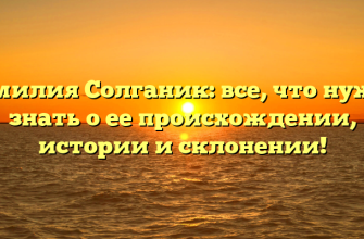 Фамилия Солганик: все, что нужно знать о ее происхождении, истории и склонении!