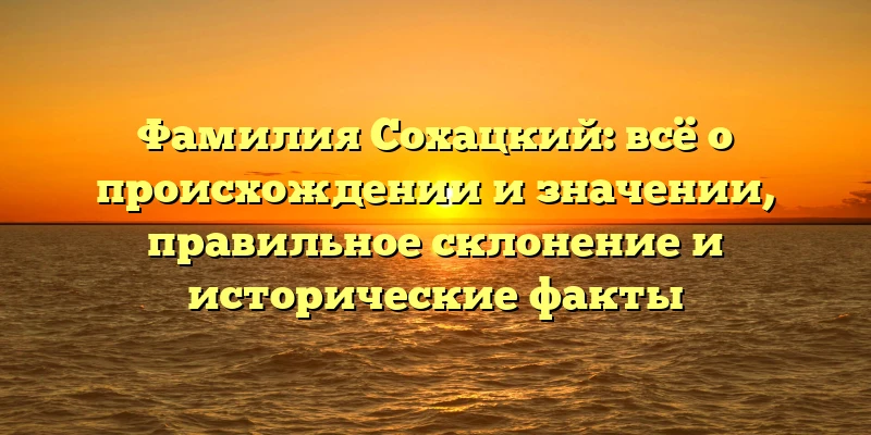 Фамилия Сохацкий: всё о происхождении и значении, правильное склонение и исторические факты Фамилия Сохацкий: всё о происхождении и значении, правильное склонение и исторические факты